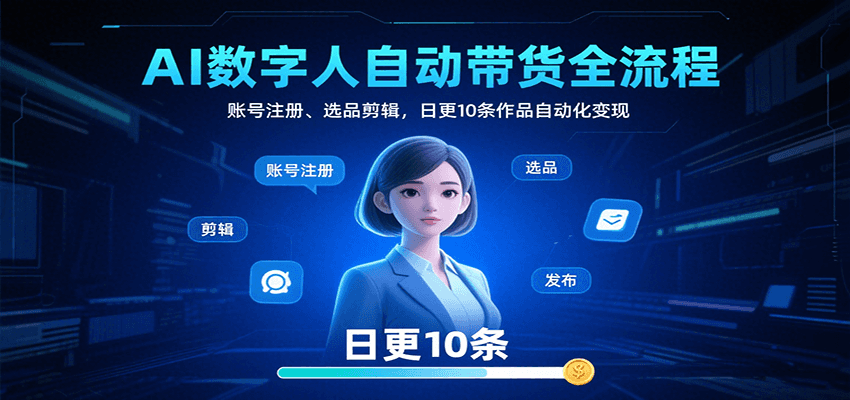 AI数字人自动带货全流程：账号注册、选品剪辑，日更10条作品自动化变现-卓别林资源社
