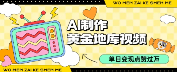 用AI制作黄金地库视频，单日变现1k+，条条点赞过W-卓别林资源社