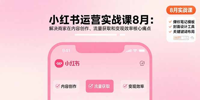 小红书运营实战课8月：解决商家在内容创作、流量获取和变现效率核心痛点-卓别林资源社