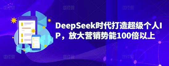 DeepSeek时代打造超级个人IP，放大营销势能100倍以上-卓别林资源社