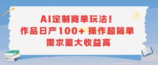 AI定制商单玩法，作品日产100+操作超简单，需求量大收益高-卓别林资源社