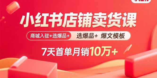 小红书店铺卖货课：商城入驻+选爆品+爆文模板，7天首单月销10万+-卓别林资源社