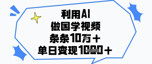 利用AI做国学视频，条条点赞10w+，单日变现1k+-卓别林资源社