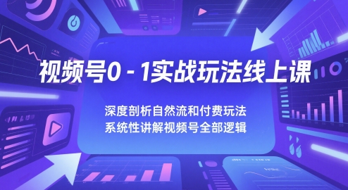 视频号0-1实战玩法线上课，深度剖析自然流和付费玩法，统性讲解视频号全部逻辑-卓别林资源社