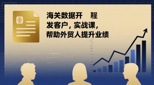 海关数据开发客户实战课，帮助外贸人提升业绩-卓别林资源社