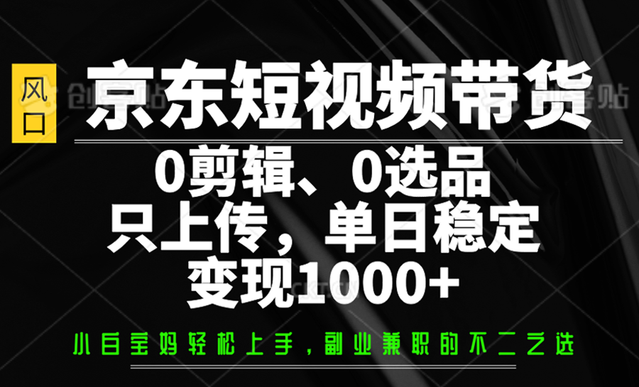 京东短视频带货，0剪辑，0选品，只上传，单日稳定变现1000+-卓别林资源社