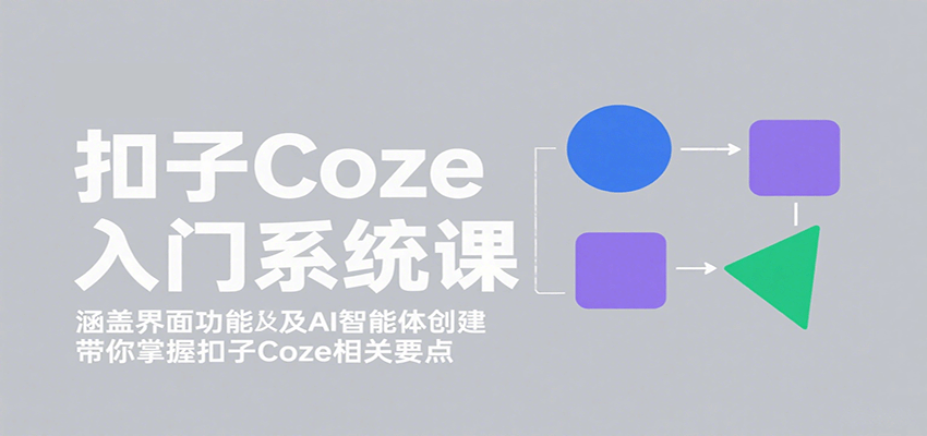 扣子Coze入门系统课：涵盖界面功能及AI智能体创建，带你掌握扣子Coze相关要点-卓别林资源社