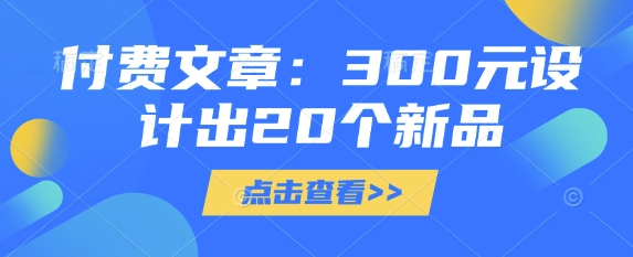 付费文章：300元设计出20个新品-卓别林资源社