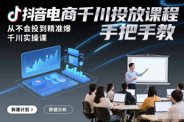 抖音电商千川投放课程，从不会投到精准爆，千川实操课，手把手教-卓别林资源社