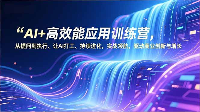AI+高效能应用训练营，从提问到执行、让AI打工、持续进化，实战领航，驱动商业创新与增长-卓别林资源社