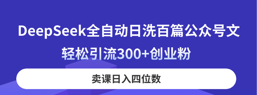 DeepSeek全自动日洗百篇公众号文，轻松引流300+创业粉，卖课日入四位数！-卓别林资源社