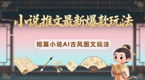 小说推文最新爆款玩法，短篇小说AI古风图文玩法-卓别林资源社