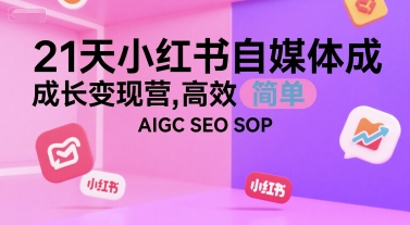 21天小红书自媒体成长变现营，高效 简单 AIGC SEO SOP-卓别林资源社