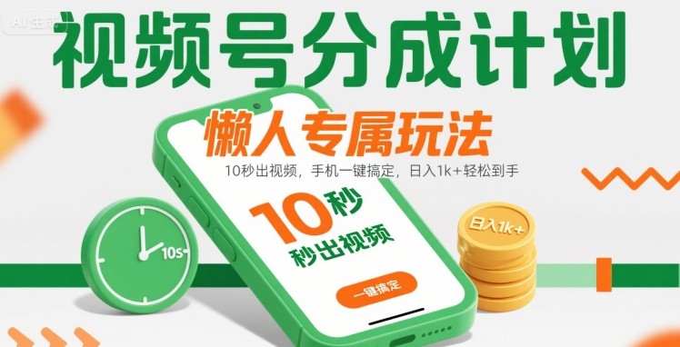 视频号分成计划懒人专属玩法：10 秒出视频，手机一键搞定，日入1k+ 轻松到手【揭秘】-卓别林资源社