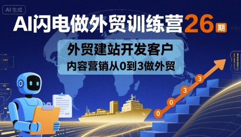 AI闪电做外贸训练营26期，外贸建站开发客户内容营销从0到3做外贸-卓别林资源社