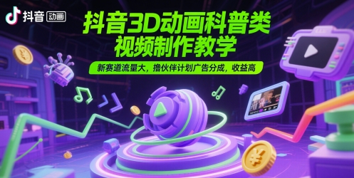 抖音3D动画科普类视频制作教学，新赛道流量大，撸伙伴计划广告分成，收益高-卓别林资源社