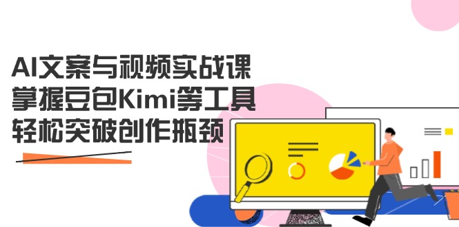 AI文案与视频实战课，掌握豆包Kimi等工具，轻松突破创作瓶颈-卓别林资源社