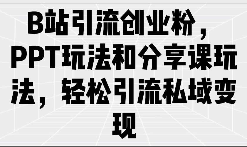 B站引流创业粉，PPT玩法和分享课玩法，轻松引流私域变现-卓别林资源社