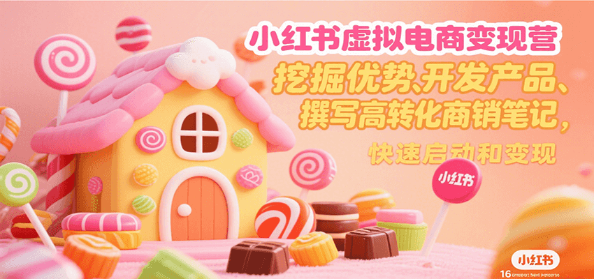 小红书虚拟电商变现营，挖掘优势、开发产品、撰写高转化商销笔记，快速启动和变现-卓别林资源社