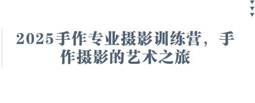 2025手作专业摄影训练营，手作摄影的艺术之旅-卓别林资源社