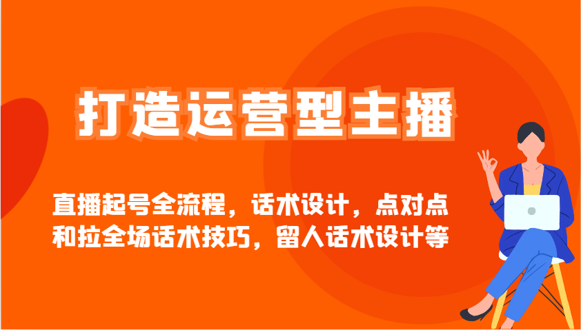 打造运营型主播直播起号全流程，话术设计，点对点和拉全场话术技巧，留人话术设计等-卓别林资源社