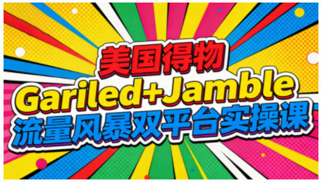 美国得物Gariled+Jamble流量风暴双平台实操课,两大美国热门平台全流程运营-卓别林资源社
