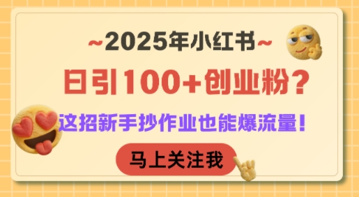 2025年小红书日引100+创业粉？这招新手抄作业也能爆流量！-卓别林资源社
