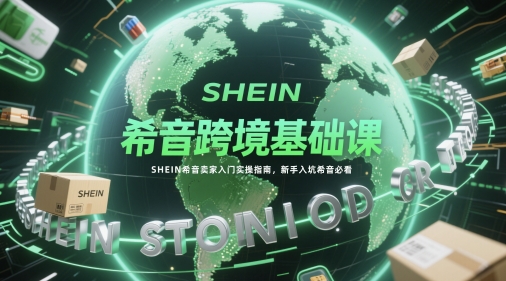 希音跨境基础课，SHEIN希音卖家入门实操指南，新手入坑希音必看-卓别林资源社