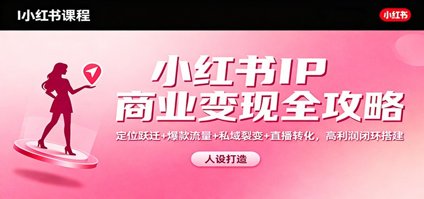 小红书IP商业变现全攻略：定位跃迁+爆款流量+私域裂变+直播转化，高利润闭环搭建-卓别林资源社