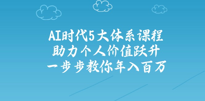 AI时代5大体系课程：助力个人价值跃升，一步步教你年入百万-卓别林资源社