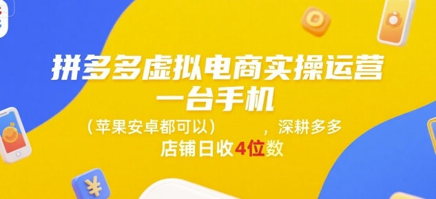拼多多虚拟电商实操运营，一台手机(苹果安卓都可以)，深耕多多店铺日收4位数-卓别林资源社