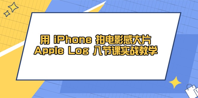 用 iPhone 拍电影感大片，Apple Log 8节课实战教学-卓别林资源社