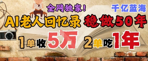 AI帮老人写回忆录，可以稳做50年的蓝海赛道，一单收2-3W，2单吃一年，长久可持续-卓别林资源社