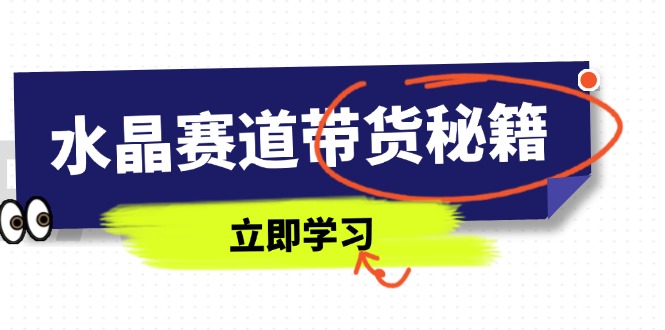 水晶赛道带货秘籍，国学结合、短视频起号、拍摄技巧、直播话术等内容-卓别林资源社