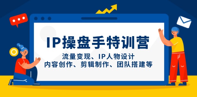 IP操盘手特训营，流量变现、IP人物设计、内容创作、剪辑制作、团队搭建等-卓别林资源社