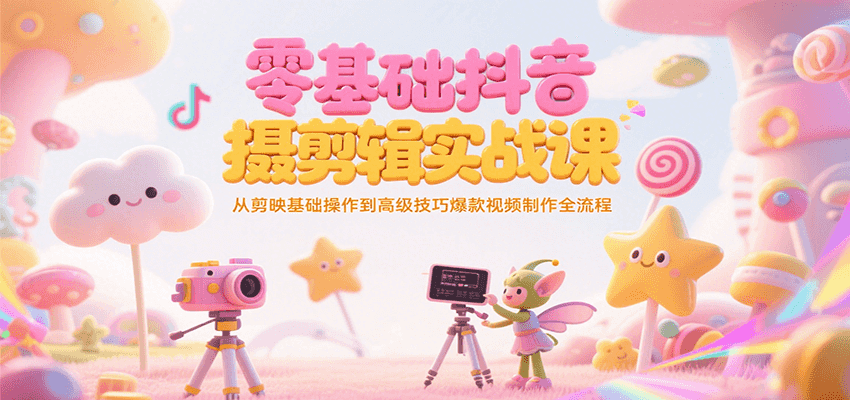 零基础抖音短视频拍摄剪辑实战课，从剪映基础操作到高级技巧爆款视频制作全流程-卓别林资源社