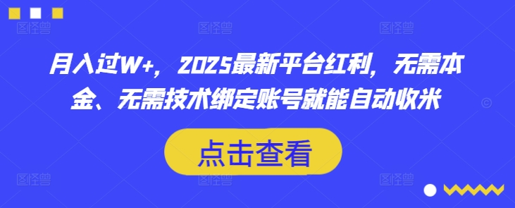 月入过W+，2025最新平台红利，无需本金、无需技术绑定账号就能自动收米-卓别林资源社