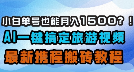 小白单号也能月入1500？AI一键搞定旅游视频，最新携程搬砖教程-卓别林资源社