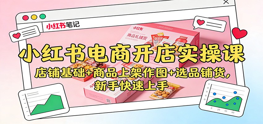 小红书电商开店实操课:店铺基础+商品上架作图+选品铺货,新手快速上手-卓别林资源社