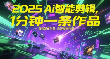 2025Ai智能剪辑，不需要剪辑，直接发布作品，自动剪辑，1分钟一条作品-卓别林资源社