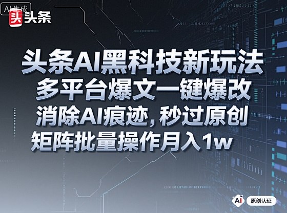 头条AI黑科技新玩法，多平台爆文一键爆改，消除AI痕迹，秒过原创，矩阵批量操作月入1w+【揭秘】-卓别林资源社