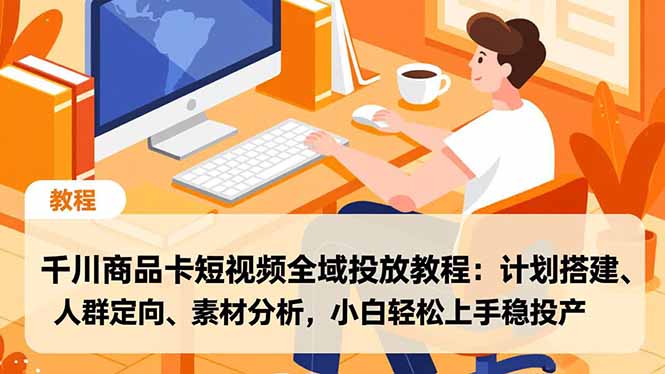 千川商品卡短视频全域投放教程:计划搭建、人群定向、素材分析,小白轻松上手稳投产-卓别林资源社