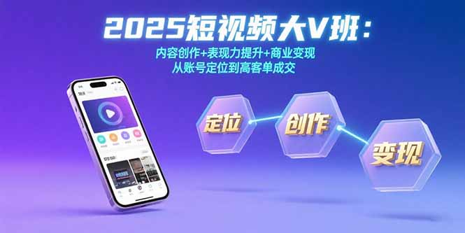 2025短视频大V班：内容创作+表现力提升+商业变现  从账号定位到高客单成交-卓别林资源社