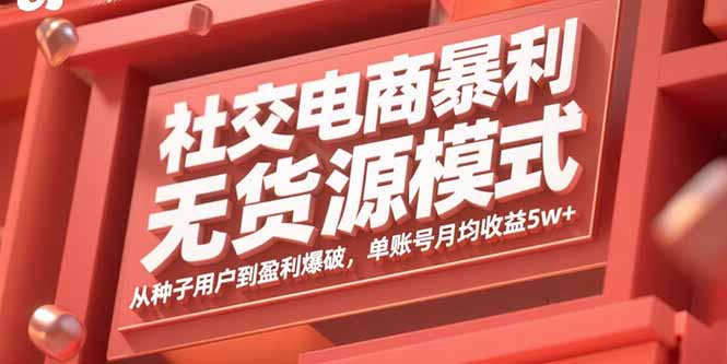 社交电商暴利无货源模式：从种子用户到盈利爆破，单账号月均收益5w+-卓别林资源社