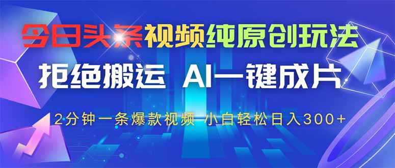 今日头条视频纯原创玩法，AI一键成片，2分钟一条视频，轻松日入300+-卓别林资源社
