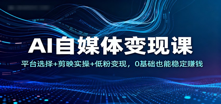 AI自媒体变现课:平台选择+剪映实操+低粉变现,0基础也能稳定赚钱-卓别林资源社