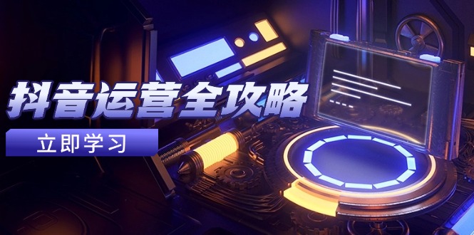 抖音运营全攻略，账号包装养号技巧，情感增粉视频搬运，实现快速变现-卓别林资源社