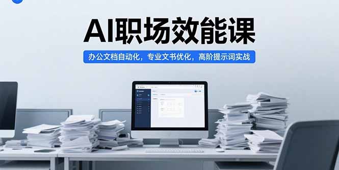 AI职场效能课，办公文档自动化，专业文书优化，高阶提示词实战-卓别林资源社
