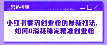 小红书截流创业粉的最新打法，如何0消耗稳定精准创业粉【思路拆解】-卓别林资源社