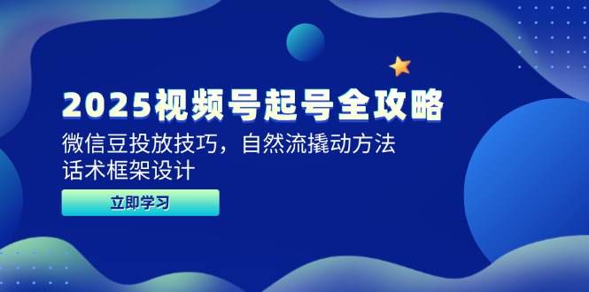 2025视频号起号全攻略，微信豆投放技巧，自然流撬动方法，话术框架设计-卓别林资源社